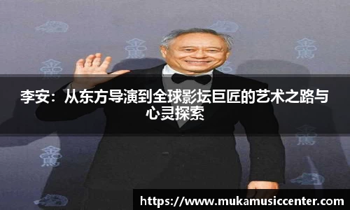 李安：从东方导演到全球影坛巨匠的艺术之路与心灵探索