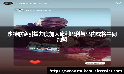 沙特联赛引援力度加大库利巴利与马内或将共同加盟