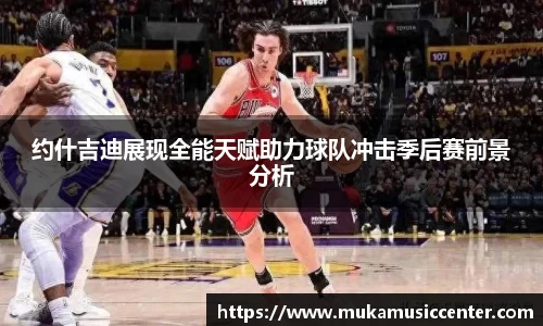 约什吉迪展现全能天赋助力球队冲击季后赛前景分析