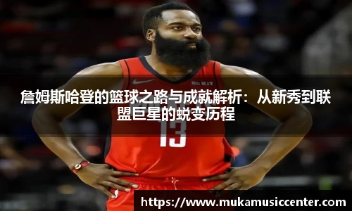 詹姆斯哈登的篮球之路与成就解析：从新秀到联盟巨星的蜕变历程