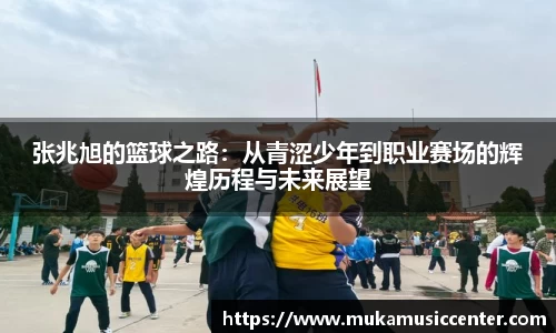 张兆旭的篮球之路：从青涩少年到职业赛场的辉煌历程与未来展望