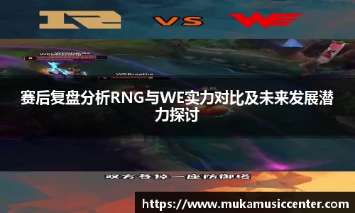 赛后复盘分析RNG与WE实力对比及未来发展潜力探讨