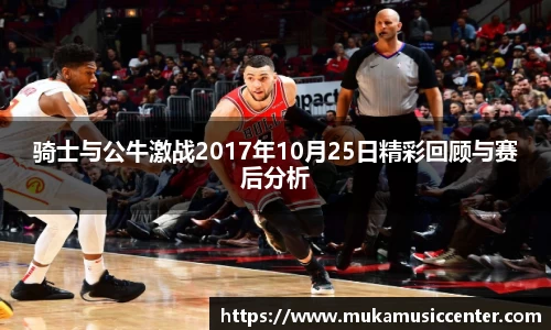 骑士与公牛激战2017年10月25日精彩回顾与赛后分析